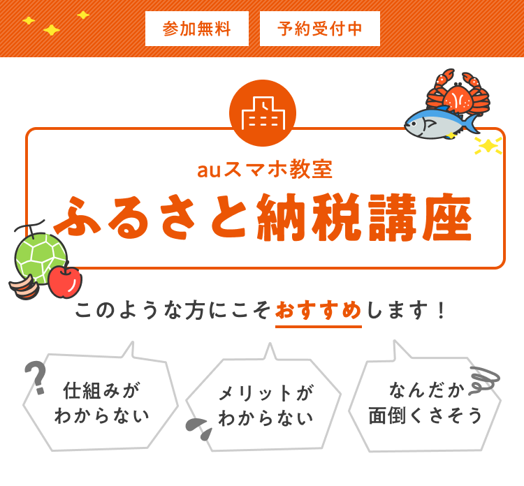 参加無料 予約受付中 auスマホ教室 ふるさと納税講座 このような方にこそおすすめします！ 仕組みがわからない メリットがわからない なんだか面倒くさそう
