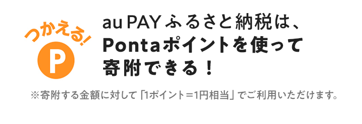 つかえる!au PAY ふるさと納税は、Pontaポイントを使って寄附できる!※寄附する金額に対して「1ポイント=1円相当」でご利用いただけます。