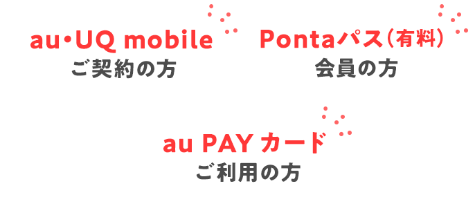 au・UQ mobileご契約の方 Pontaパス（有料）会員の方 au PAY カードご利用の方