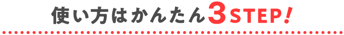 使い方は簡単３STEP!